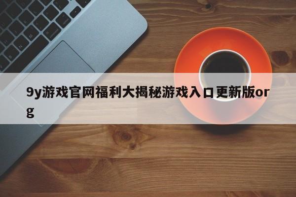 9y游戏官网福利大揭秘游戏入口更新版org