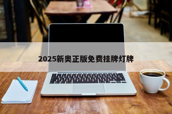 2025新奥正版免费挂牌灯牌